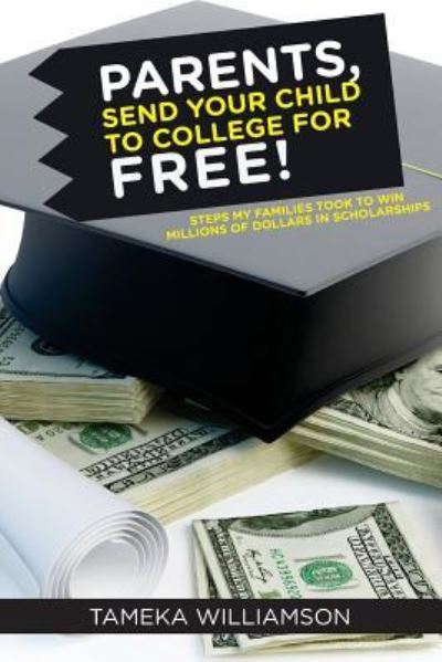 Parents, Send Your Child to College for Free!: Steps My Families Took to Win Millions of Dollars in Scholarships - Tameka L Williamson - Books - Createspace - 9781507739891 - February 6, 2015