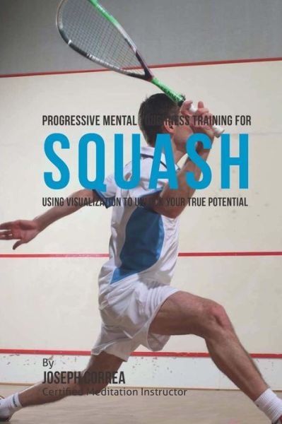 Cover for Correa (Certified Meditation Instructor) · Progressive Mental Toughness Training for Squash: Using Visualization to Unlock Your True Potential (Paperback Book) (2015)