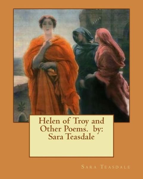 Helen of Troy and Other Poems. by - Sara Teasdale - Bücher - Createspace Independent Publishing Platf - 9781540789891 - 3. Dezember 2016