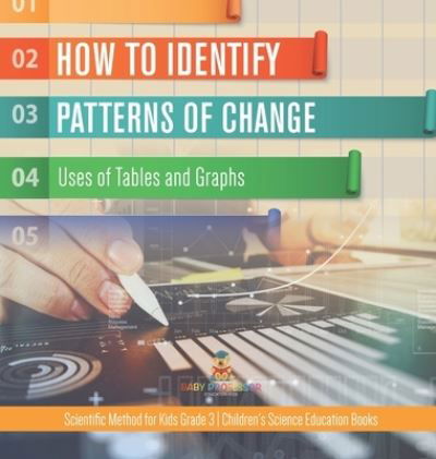 Cover for Baby Professor · How to Identify Patterns of Change: Uses of Tables and Graphs Scientific Method for Kids Grade 3 Children's Science Education Books (Hardcover Book) (2021)