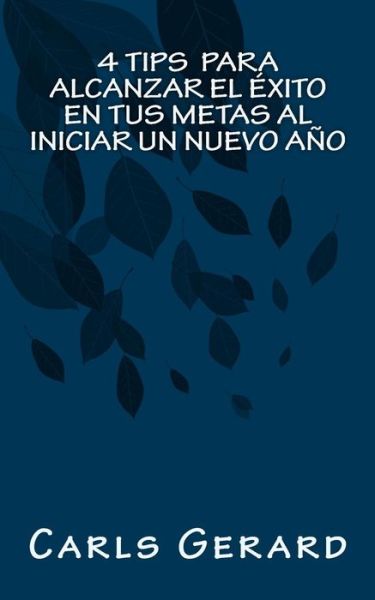 Cover for Carls Gerard · 4 TIPS Para Alcanzar el Exito en Tus Metas al Iniciar un Nuevo Ano (Paperback Book) (2017)