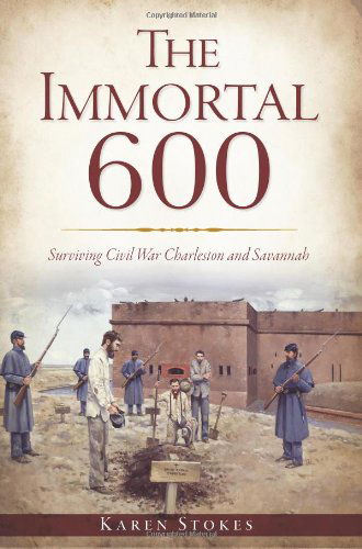 Cover for Karen Stokes · The Immortal 600: Surviving Civil War Charleston and Savannah (Sc) (Ga) (Paperback Book) [Trade Pbk edition] (2013)