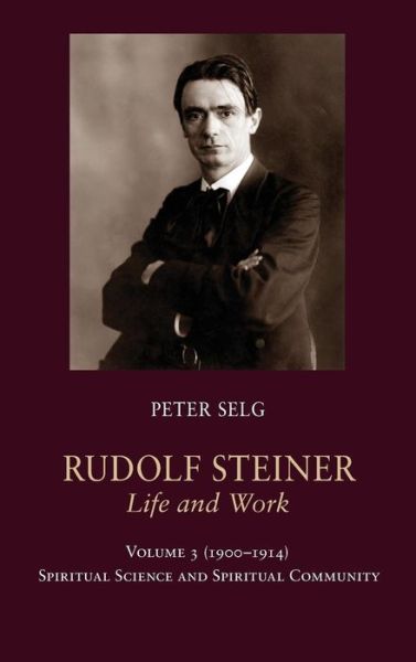 Cover for Peter Selg · Rudolf Steiner, Life and Work: Volume 3: 1900-1914: Spiritual Science and Spiritual Community - Rudolf Steiner, Life and Work (Gebundenes Buch) (2015)