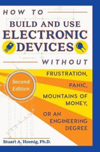 Cover for Stuart a Hoenig · How to Build and Use Electronic Devices Without Frustration, Panic, Mountains of Money, or an Engineer Degree (Hardcover bog) (2015)