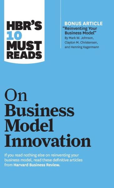 Cover for Harvard Business Review · HBR's 10 Must Reads on Business Model Innovation (with featured article &quot;Reinventing Your Business Model&quot; by Mark W. Johnson, Clayton M. Christensen, and Henning Kagermann) - HBR's 10 Must Reads (Hardcover bog) (2019)