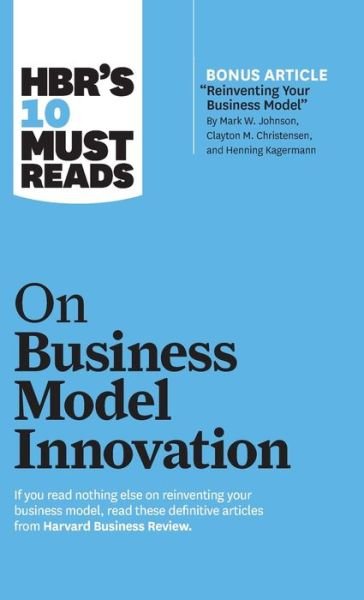 Cover for Harvard Business Review · HBR's 10 Must Reads on Business Model Innovation (with featured article &quot;Reinventing Your Business Model&quot; by Mark W. Johnson, Clayton M. Christensen, and Henning Kagermann) - HBR’s 10 Must Reads (Hardcover bog) (2019)