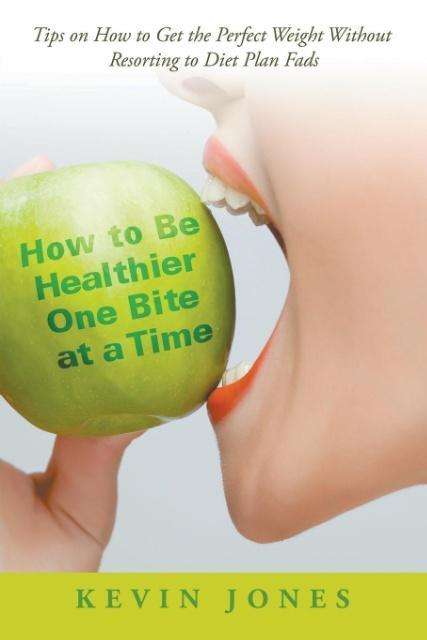 Cover for Kevin Jones · How to Be Healthier One Bite at a Time: Tips on How to Get the Perfect Weight Without Resorting to Diet Plan Fads (Paperback Book) (2015)