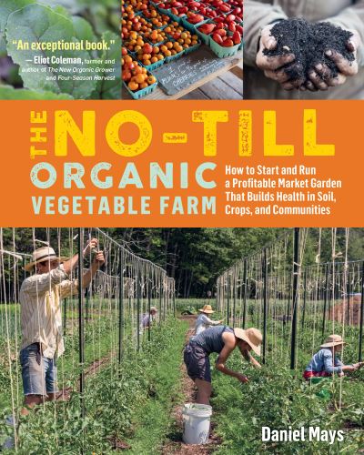 The No-Till Organic Vegetable Farm: How to Start and Run a Profitable Market Garden That Builds Health in Soil, Crops, and Communities - Daniel Mays - Books - Workman Publishing - 9781635861891 - November 10, 2020