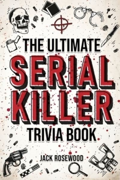 Cover for Jack Rosewood · The Ultimate Serial Killer Trivia Book: A Collection Of Fascinating Facts And Disturbing Details About Infamous Serial Killers And Their Horrific Crimes (Perfect True Crime Gift) (Pocketbok) (2022)