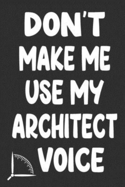Don't Make Me Use My Architect Voice - 360 Publishing - Bøker - Independently Published - 9781676592891 - 17. desember 2019