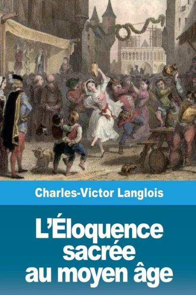 L' loquence Sacr e Au Moyen ge - Charles-Victor Langlois - Books - Createspace Independent Publishing Platf - 9781720969891 - June 10, 2018
