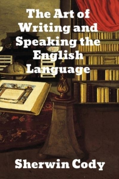 Cover for Sherwin Cody · The Art Of Writing &amp; Speaking The English Language (Paperback Book) (1903)