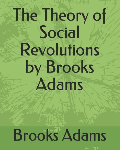 The Theory of Social Revolutions by Brooks Adams - Brooks Adams - Książki - Independently Published - 9781793929891 - 11 stycznia 2019