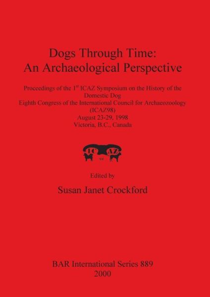 Cover for Dogs Through Time: An Archaeological Perspective: Proceedings of the 1st ICAZ Symposium on the History of the Domestic Dog, Eighth Congress of the International Council for Archaeozoology (ICAZ98), August 23-29, 1998, Victoria, B.C., Canada - British Arch (Paperback Book) (2000)