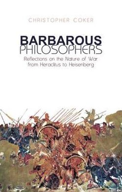 Cover for Christopher Coker · Barbarous Philosophers: Reflections on the Nature of War from Heraclitus to Heisenberg (Hardcover Book) (2010)