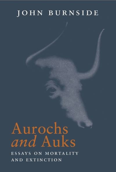 Cover for John Burnside · Aurochs and Auks: Essays on mortality and extinction (Inbunden Bok) (2021)