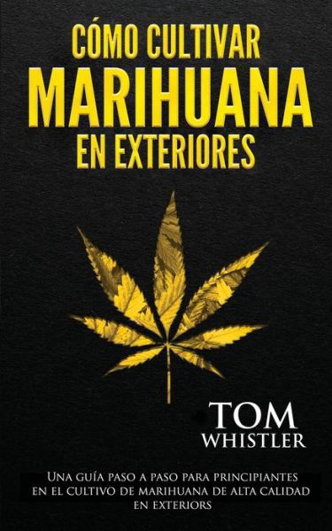 Cover for Tom Whistler · Como cultivar marihuana en exteriores: Una guia paso a paso para principiantes en el cultivo de marihuana de alta calidad en exteriors (Taschenbuch) [Spanish edition] (2020)