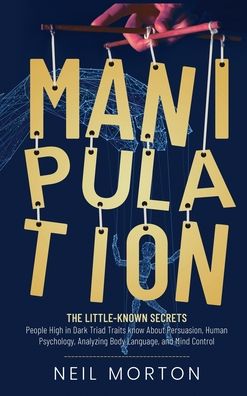 Manipulation: The Little-Known Secrets People High in Dark Triad Traits Know About Persuasion, Human Psychology, Analyzing Body Language, and Mind Control - Neil Morton - Books - Primasta - 9781952559891 - October 11, 2020