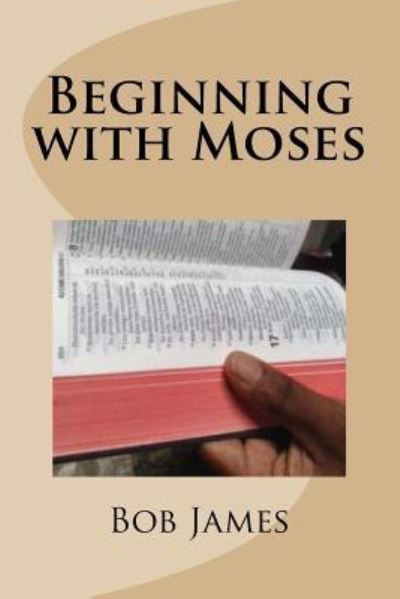 Beginning with Moses - Bob James - Bøger - Createspace Independent Publishing Platf - 9781978485891 - 19. oktober 2017