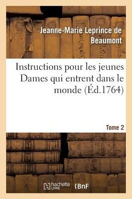 Instructions Pour Les Jeunes Dames Qui Entrent Dans Le Monde Tome 2 - Jeanne-Marie Leprince de Beaumont - Libros - Hachette Livre - Bnf - 9782011309891 - 1 de agosto de 2016