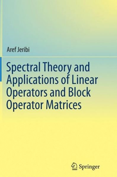 Cover for Aref Jeribi · Spectral Theory and Applications of Linear Operators and Block Operator Matrices (Taschenbuch) [Softcover reprint of the original 1st ed. 2015 edition] (2016)