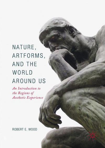 Nature, Artforms, and the World Around Us: An Introduction to the Regions of Aesthetic Experience - Robert E. Wood - Books - Springer International Publishing AG - 9783319570891 - September 7, 2017