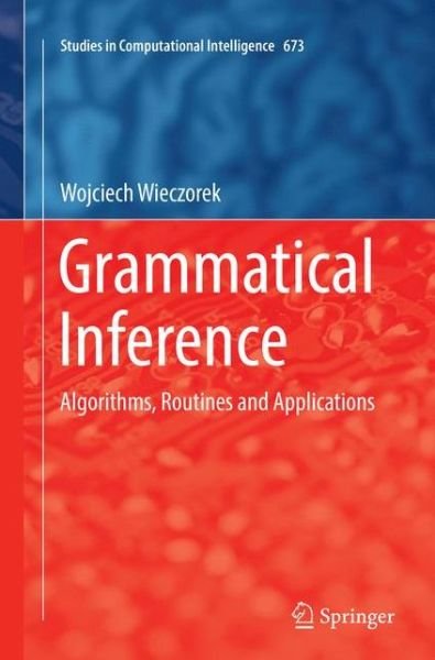 Cover for Wojciech Wieczorek · Grammatical Inference: Algorithms, Routines and Applications - Studies in Computational Intelligence (Paperback Book) [Softcover reprint of the original 1st ed. 2017 edition] (2018)