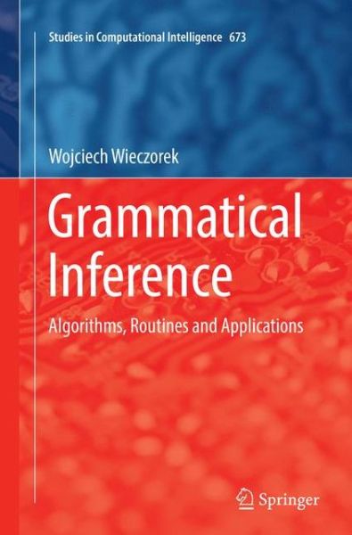 Cover for Wojciech Wieczorek · Grammatical Inference: Algorithms, Routines and Applications - Studies in Computational Intelligence (Taschenbuch) [Softcover reprint of the original 1st ed. 2017 edition] (2018)