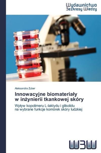 Cover for Aleksandra Zuber · Innowacyjne Biomaterialy   W Inzynierii Tkankowej Skóry: Wplyw Kopolimeru L-laktydu I Glikolidu   Na Wybrane Funkcje Komórek Skóry Ludzkiej (Paperback Book) [Polish edition] (2014)