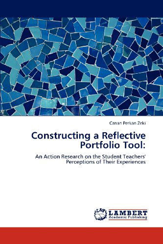 Constructing a Reflective Portfolio Tool:: an Action Research on the Student Teachers' Perceptions of Their Experiences - Canan Perkan Zeki - Books - LAP LAMBERT Academic Publishing - 9783659111891 - April 27, 2012