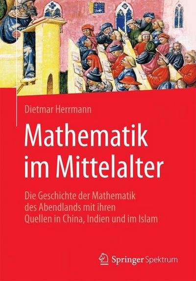 Cover for Dietmar Herrmann · Mathematik Im Mittelalter: Die Geschichte Der Mathematik Des Abendlands Mit Ihren Quellen in China, Indien Und Im Islam (Taschenbuch) [1. Aufl. 2016 edition] (2016)