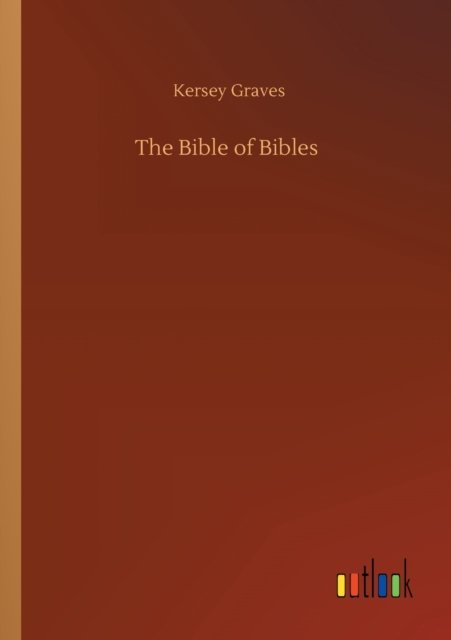 The Bible of Bibles - Kersey Graves - Books - Outlook Verlag - 9783752337891 - July 25, 2020
