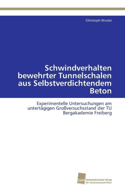 Cover for Christoph Nicolai · Schwindverhalten Bewehrter Tunnelschalen Aus Selbstverdichtendem Beton: Experimentelle Untersuchungen Am Untertägigen Großversuchsstand Der Tu Bergakademie Freiberg (Paperback Book) [German edition] (2011)