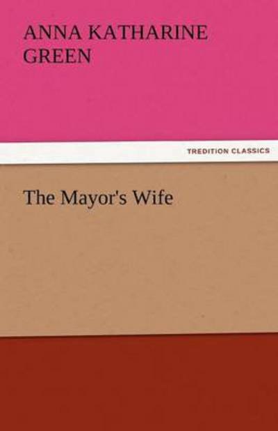 Cover for Anna Katharine Green · The Mayor's Wife (Tredition Classics) (Paperback Book) (2011)