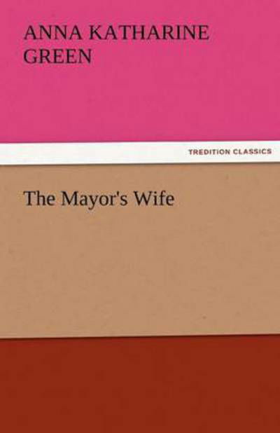 Cover for Anna Katharine Green · The Mayor's Wife (Tredition Classics) (Pocketbok) (2011)