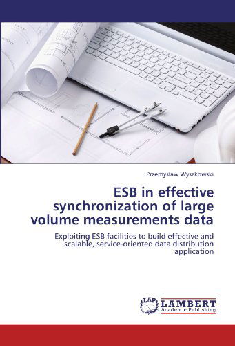 Cover for Przemyslaw Wyszkowski · Esb in Effective Synchronization of Large Volume Measurements Data: Exploiting Esb Facilities to Build Effective and Scalable, Service-oriented Data Distribution Application (Taschenbuch) (2012)