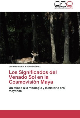 Cover for José Manuel A. Chávez Gómez · Los Significados Del Venado Sol en La Cosmovisión Maya: Un Atisbo a La Mitología Y La Historia Oral Mayance (Pocketbok) [Spanish edition] (2012)