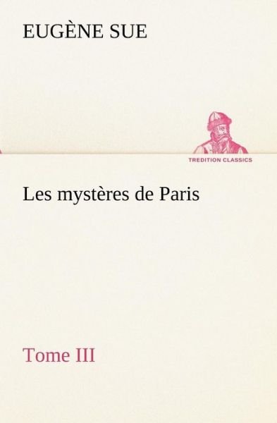 Les Mystères De Paris, Tome III (Tredition Classics) (French Edition) - Eugène Sue - Książki - tredition - 9783849134891 - 20 listopada 2012