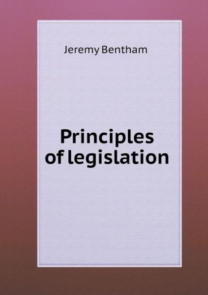 Principles of Legislation - Jeremy Bentham - Książki - Book on Demand Ltd. - 9785519334891 - 12 marca 2015