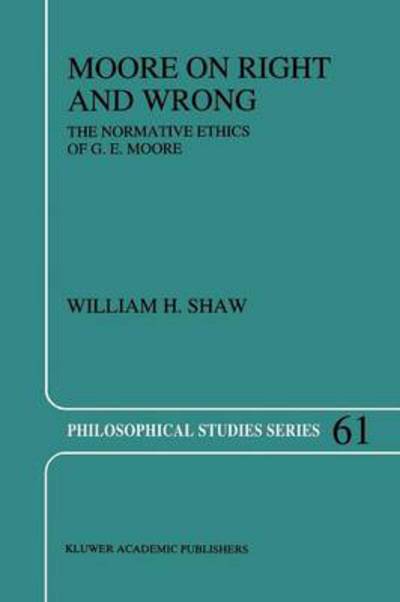 Moore on Right and Wrong: The Normative Ethics of G.E. Moore - Philosophical Studies Series - W.H. Shaw - Books - Springer - 9789048144891 - October 28, 2010