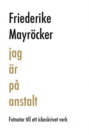 Cover for Friederike Mayröcker · Jag är på anstalt : fotnoter till ett ickeskrivet verk (Gebundesens Buch) [size S] (2012)