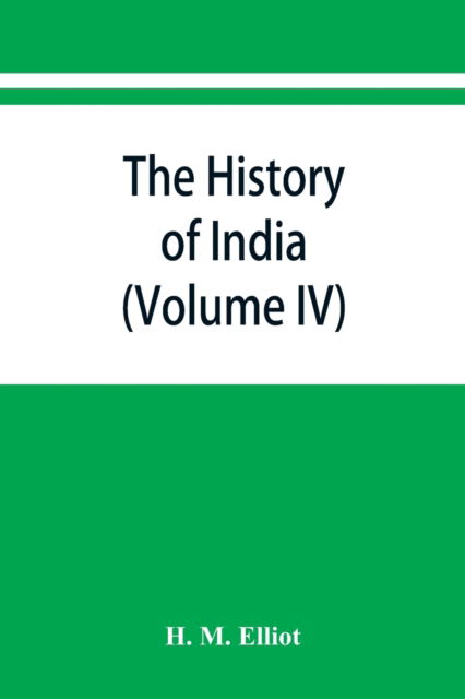 Cover for H M Elliot · The history of India: as told by its own historians. The Muhammadan period (Volume IV) (Paperback Book) (2019)