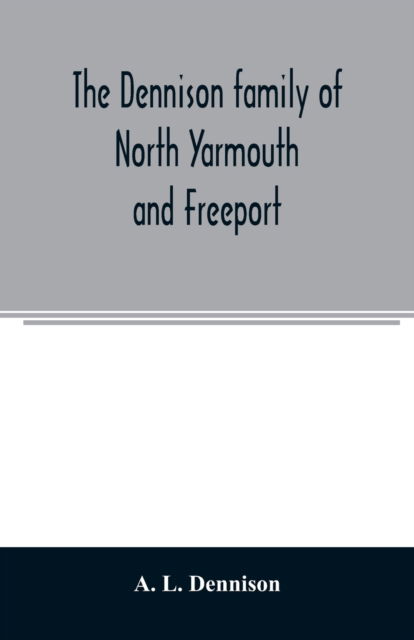 Cover for A L Dennison · The Dennison family of North Yarmouth and Freeport, Maine, descended from George Dennison, l699-1747 of Annisquam, Mass. Abner Dennison and descendants comp. by Grace M. Rogers, Freeport, Maine. David Dennison and descendants, with an account of the early (Paperback Book) (2020)