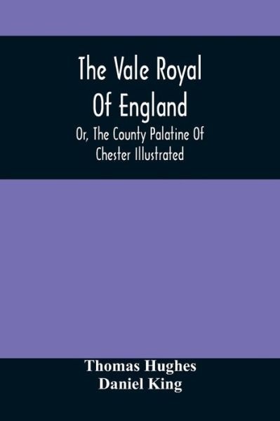 The Vale Royal Of England; Or, The County Palatine Of Chester Illustrated - Thomas Hughes - Books - Alpha Edition - 9789354504891 - April 6, 2021