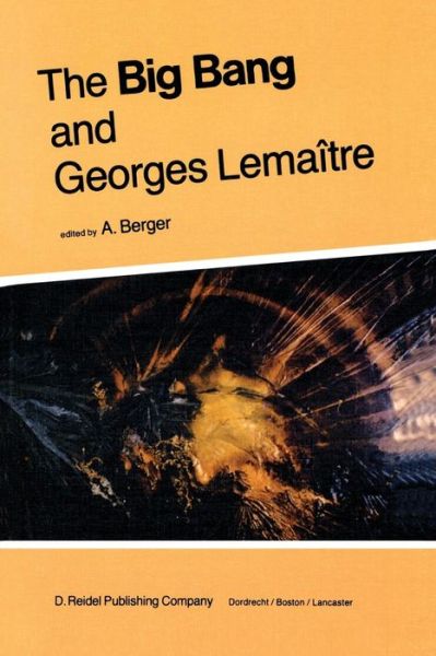 Cover for A L Berger · The Big Bang and Georges Lemaitre: Proceedings of a Symposium in Honour of G. Lemaitre Fifty Years After His Initiation of Big-bang Cosmology, Louvain-ia-neuve, Belgium, 10-13 October 1983 (Paperback Book) [Softcover Reprint of the Original 1st Ed. 1984 edition] (2011)