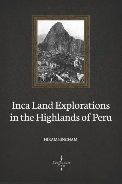 Cover for Hiram Bingham · Inca Land Explorations in the Highlands of Peru (Illustrated) (Paperback Book) (2020)