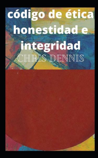 Cover for Chris Dennis · Codigo De Etica Honestidad E Integridad (Paperback Book) (2021)