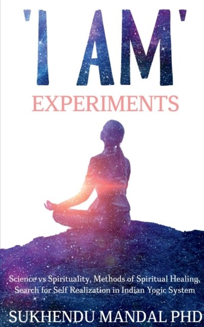 'I AM' Experiments: Search for Healing and Self Realization in Indian Yogic System - Mandal, Sukhendu, PhD - Boeken - Notion Press - 9798885462891 - 23 december 2021