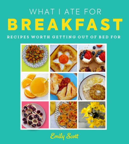 Cover for Emily Scott · What I Ate for Breakfast: Food Worth Getting out of Bed for (Hardcover Book) (2022)