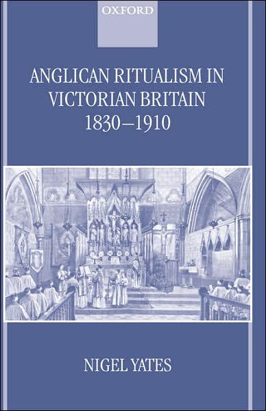 Cover for Yates, Nigel (Honorary Fellow in Church History, Honorary Fellow in Church History, University of Wales, Lampeter) · Anglican Ritualism in Victorian Britain 1830-1910 (Hardcover bog) (2000)